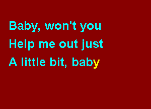 Baby, won't you
Help me out just

A little bit, baby