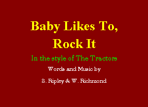 Baby Likes To,
Rock It

In the style of The Tractors
Words andMuMc by

S Riplcy zW, Rmhmond
