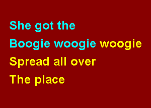 She got the
Boogie woogie woogie

Spread all over
The place