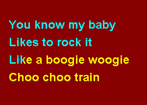 You know my baby
Likes to rock it

Like a boogie woogie
Choo choo train