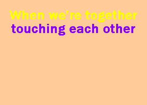 touching each other