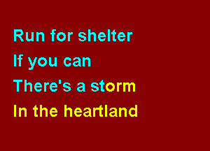 Run for shelter
If you can

There's a storm
In the heartland