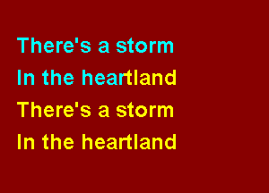 There's a storm
In the heartland

There's a storm
In the heartland