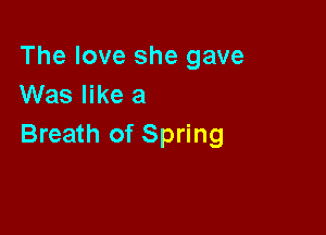 The love she gave
Was like a

Breath of Spring