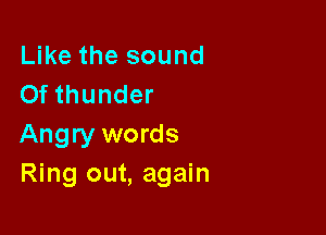 Like the sound
Of thunder

Angry words
Ring out, again