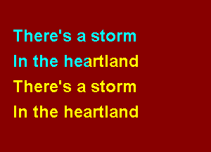 There's a storm
In the heartland

There's a storm
In the heartland