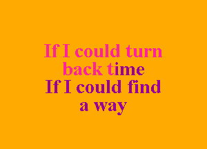 If I could turn

back time
If I could find
a way