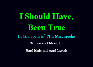 I Should Have,

Been True

In the style of The Mavencks
Words and Muuc by

Raul Mala ck Stand Lynch

g