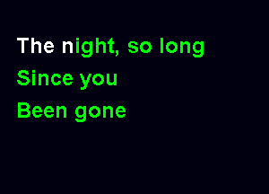 The night, so long
Since you

Been gone