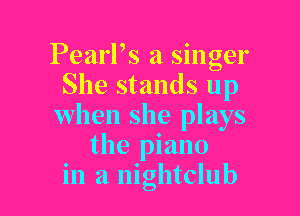 PearPs a singer
She stands up

when she plays
the piano
in a nightclub