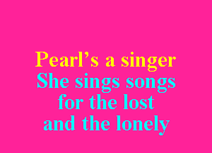 PearPs a singer

She sings songs
for the lost
and the lonely