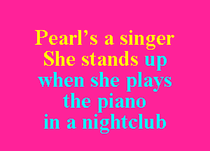 PearPs a singer
She stands up

when she plays
the piano
in a nightclub