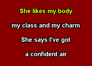 She likes my body

my class and my charm

She says I've got

a confident air