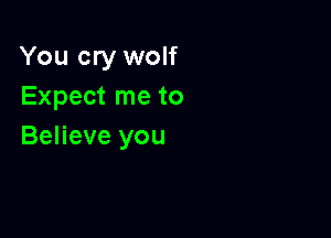 You cry wolf
Expect me to

Believe you