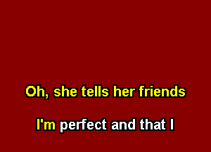 0h, she tells her friends

I'm perfect and that l