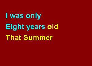 l was only
Eight years old

That Summer
