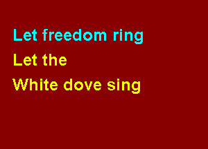 Let freedom ring
Let the

White dove sing
