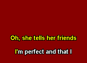 0h, she tells her friends

I'm perfect and that l