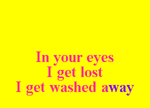 In your eyes
I get lost
I get washed away