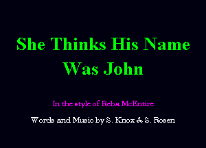 She Thinks His N ame
W as John

Words 5ndMu5ic byS. KnoxecS. Roam