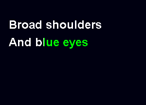 Broad shoulders
And blue eyes