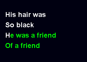 His hair was
So black

He was a friend
Of a friend