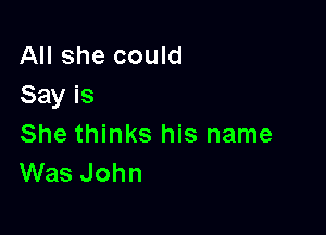 All she could
Say is

She thinks his name
Was John