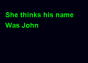 She thinks his name
Was John
