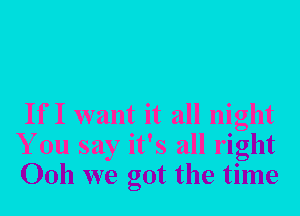 If I want it all night
You say it's all right
0011 we got the time