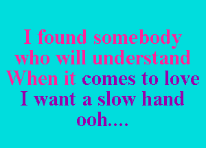 I found somebody
who will understand
When it comes to love
I want a slow hand
0011....