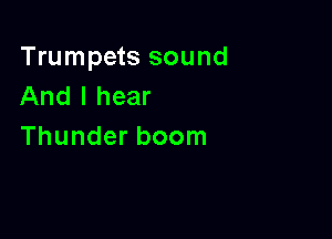 Trumpets sound
And I hear

Thunder boom