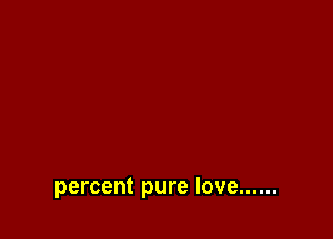 percent pure love ......