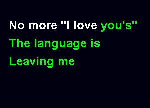 No more I love you's
Thelanguageis

Leaving me