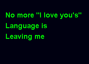 No more I love you's
Languageis

Leaving me