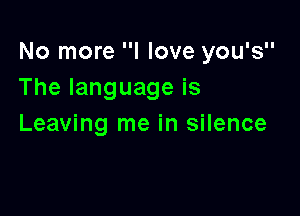No more I love you's
Thelanguageis

Leaving me in silence