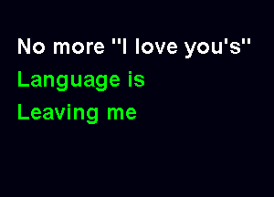 No more I love you's
Languageis

Leaving me