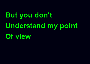 But you don't
Understand my point

0f view