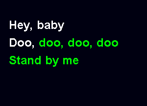 Hey,baby
Doo,doo,doo,doo

Stand by me