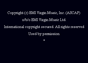 Copyright (c) EMI Virgin Music, Inc. (ASCAP)
olblo EMI Virgin Music Ltd.
International copyright secured. All rights reserved

Usedbypermission

4