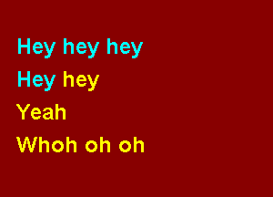 Hey hey hey
Hey hey

Yeah
Whoh oh oh