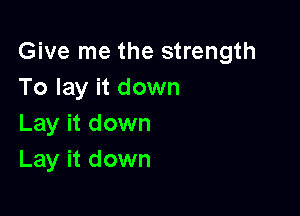 Give me the strength
To lay it down

Lay it down
Lay it down