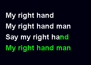 My right hand
My right hand man

Say my right hand
My right hand man