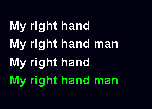 My right hand
My right hand man

My right hand
My right hand man