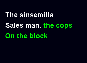 The sinsemilla
Sales man, the cops

On the block
