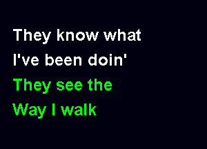 They know what
I've been doin'

They see the
Way I walk