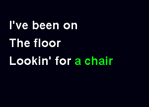 I've been on
The floor

Lookin' for a chair