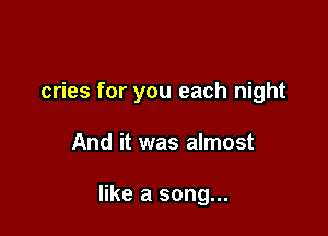 cries for you each night

And it was almost

like a song...