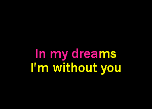 In my dreams

I'm without you