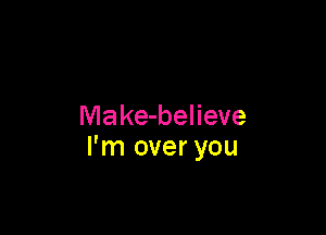 Make-believe

I'm over you