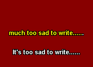 much too sad to write ......

It's too sad to write ......
